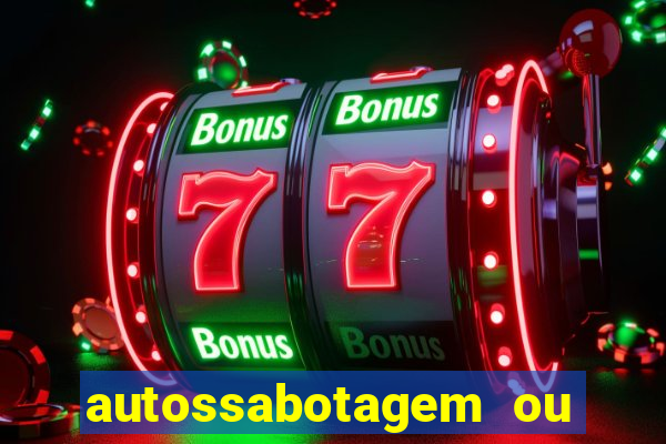 autossabotagem ou auto sabotagem